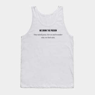 We drink the poison our mind pour for us and wonder why we feel sick Tank Top